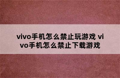 vivo手机怎么禁止玩游戏 vivo手机怎么禁止下载游戏